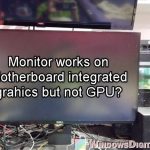 Monitor Works on Motherboard But Not GPU